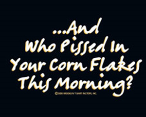 (image for) Who pissed in Your Cornflakes Shirt