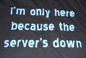 (image for) I'm Only Here Because the Server is Down T-Shirt - Click Image to Close